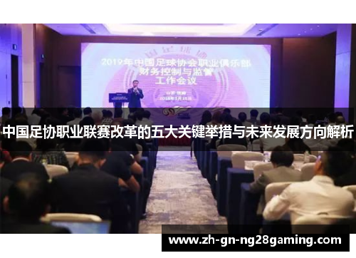 中国足协职业联赛改革的五大关键举措与未来发展方向解析 中国足协职业联赛改革的五大关键举措与未来发展方向解析