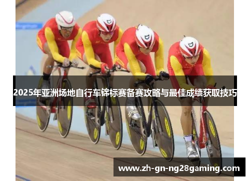 2025年亚洲场地自行车锦标赛备赛攻略与最佳成绩获取技巧 2025年亚洲场地自行车锦标赛备赛攻略与最佳成绩获取技巧