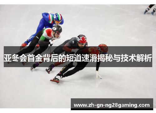 亚冬会首金背后的短道速滑揭秘与技术解析 亚冬会首金背后的短道速滑揭秘与技术解析