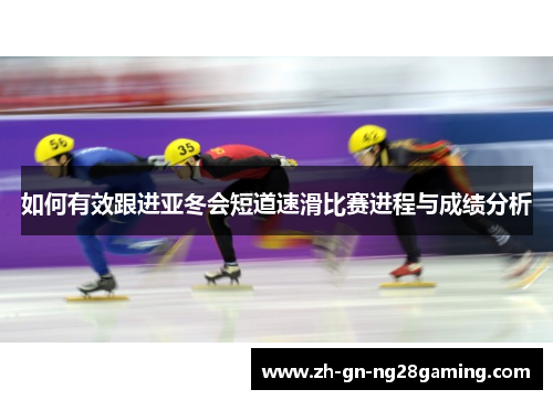 如何有效跟进亚冬会短道速滑比赛进程与成绩分析