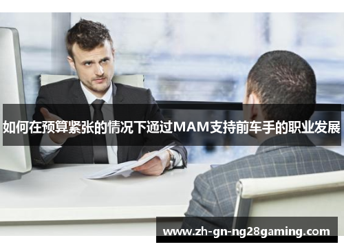 如何在预算紧张的情况下通过MAM支持前车手的职业发展 如何在预算紧张的情况下通过MAM支持前车手的职业发展