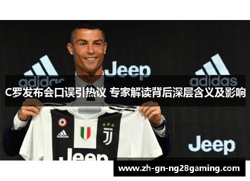 C罗发布会口误引热议 专家解读背后深层含义及影响 C罗发布会口误引热议 专家解读背后深层含义及影响