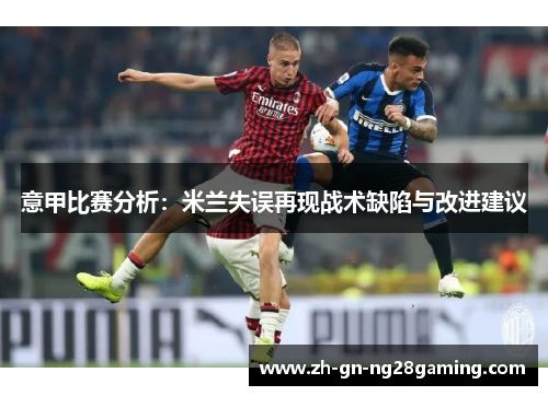 意甲比赛分析：米兰失误再现战术缺陷与改进建议