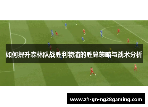 如何提升森林队战胜利物浦的胜算策略与战术分析 如何提升森林队战胜利物浦的胜算策略与战术分析