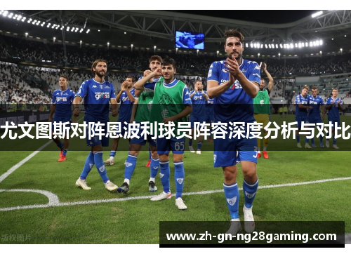 尤文图斯对阵恩波利球员阵容深度分析与对比