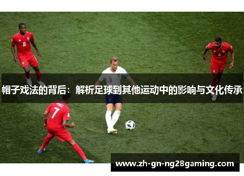 帽子戏法的背后：解析足球到其他运动中的影响与文化传承