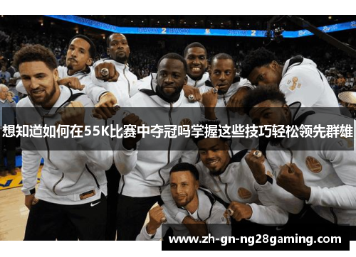想知道如何在55K比赛中夺冠吗掌握这些技巧轻松领先群雄