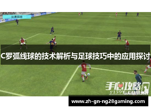 C罗弧线球的技术解析与足球技巧中的应用探讨 C罗弧线球的技术解析与足球技巧中的应用探讨