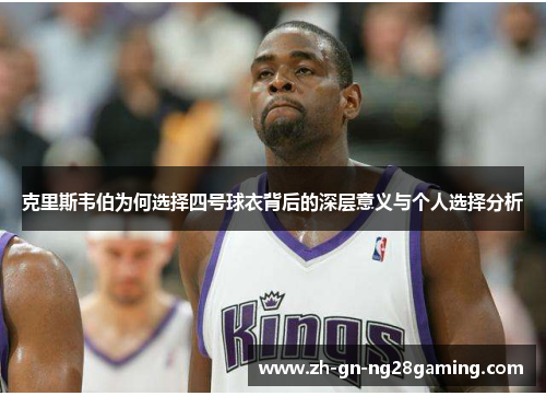 克里斯韦伯为何选择四号球衣背后的深层意义与个人选择分析 克里斯韦伯为何选择四号球衣背后的深层意义与个人选择分析