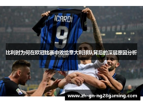 比利时为何在欧冠比赛中败给意大利球队背后的深层原因分析 比利时为何在欧冠比赛中败给意大利球队背后的深层原因分析