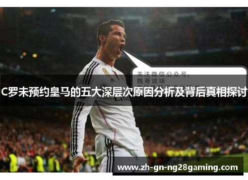 C罗未预约皇马的五大深层次原因分析及背后真相探讨 C罗未预约皇马的五大深层次原因分析及背后真相探讨