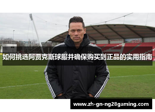 如何挑选阿贾克斯球服并确保购买到正品的实用指南