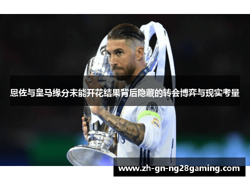 恩佐与皇马缘分未能开花结果背后隐藏的转会博弈与现实考量