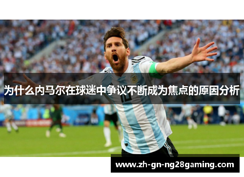 为什么内马尔在球迷中争议不断成为焦点的原因分析 为什么内马尔在球迷中争议不断成为焦点的原因分析