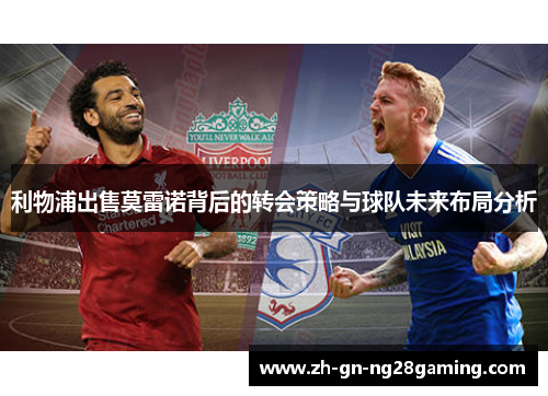 利物浦出售莫雷诺背后的转会策略与球队未来布局分析