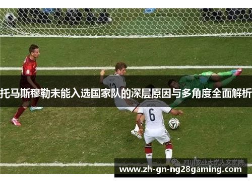 托马斯穆勒未能入选国家队的深层原因与多角度全面解析