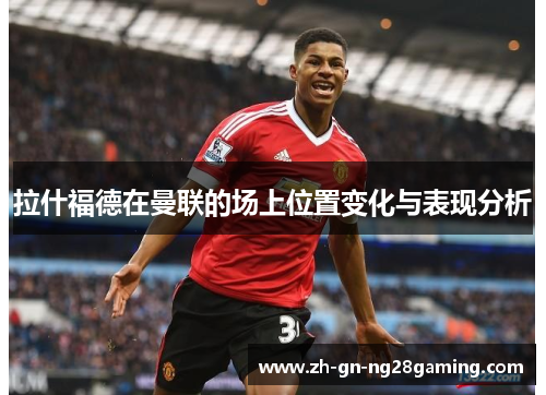 拉什福德在曼联的场上位置变化与表现分析