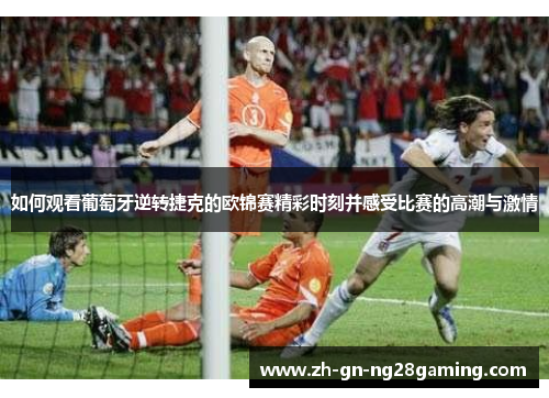 如何观看葡萄牙逆转捷克的欧锦赛精彩时刻并感受比赛的高潮与激情