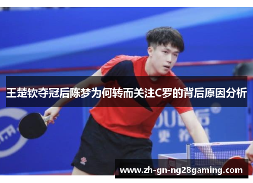王楚钦夺冠后陈梦为何转而关注C罗的背后原因分析