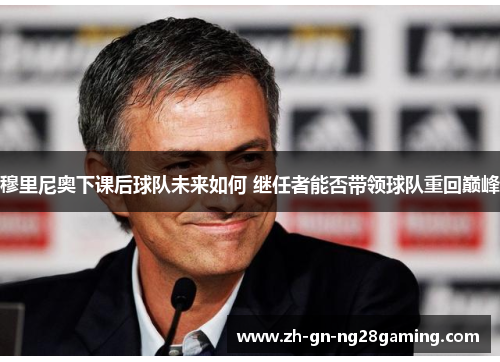 穆里尼奥下课后球队未来如何 继任者能否带领球队重回巅峰