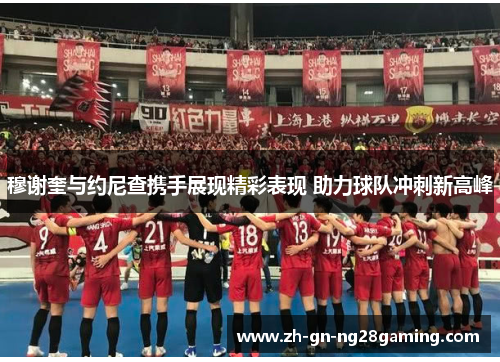 穆谢奎与约尼查携手展现精彩表现 助力球队冲刺新高峰