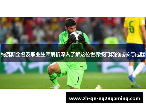 纳瓦斯全名及职业生涯解析深入了解这位世界级门将的成长与成就