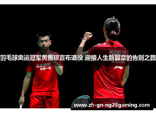 羽毛球奥运冠军黄雅琼宣布退役 迎接人生新篇章的告别之路