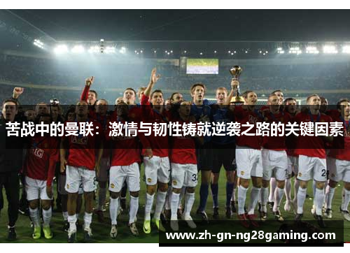 苦战中的曼联：激情与韧性铸就逆袭之路的关键因素