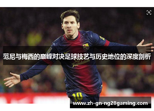 范尼与梅西的巅峰对决足球技艺与历史地位的深度剖析
