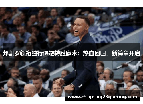 邦凯罗领衔独行侠逆转胜魔术:热血回归,新篇章开启 邦凯罗领衔独行侠逆转胜魔术:热血回归,新篇章开启