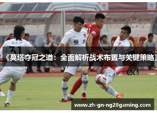 《莫塔夺冠之道:全面解析战术布置与关键策略》 《莫塔夺冠之道:全面解析战术布置与关键策略》