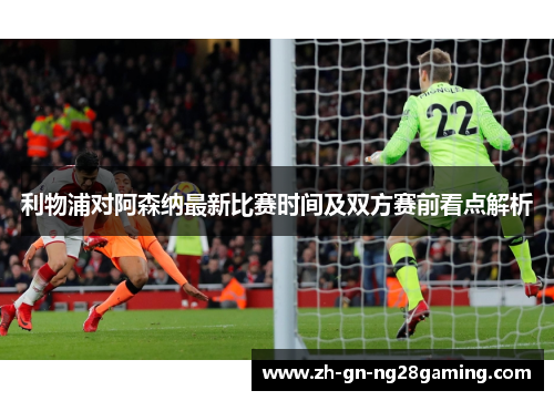 利物浦对阿森纳最新比赛时间及双方赛前看点解析 利物浦对阿森纳最新比赛时间及双方赛前看点解析