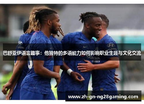 巴舒亚伊语言趣事：他独特的多语能力如何影响职业生涯与文化交流