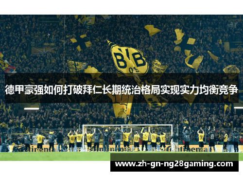 德甲豪强如何打破拜仁长期统治格局实现实力均衡竞争