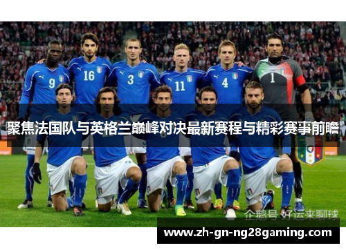 聚焦法国队与英格兰巅峰对决最新赛程与精彩赛事前瞻 聚焦法国队与英格兰巅峰对决最新赛程与精彩赛事前瞻