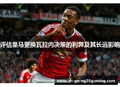 评估皇马更换瓦拉内决策的利弊及其长远影响