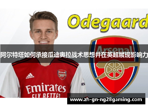 阿尔特塔如何承接瓜迪奥拉战术思想并在英超展现影响力 阿尔特塔如何承接瓜迪奥拉战术思想并在英超展现影响力