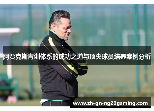 阿贾克斯青训体系的成功之道与顶尖球员培养案例分析 阿贾克斯青训体系的成功之道与顶尖球员培养案例分析