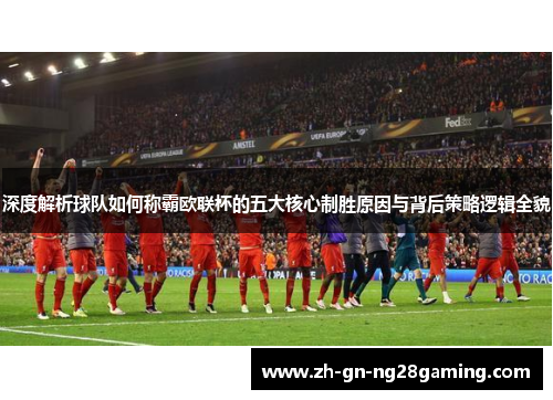 深度解析球队如何称霸欧联杯的五大核心制胜原因与背后策略逻辑全貌