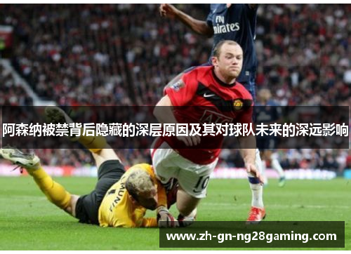 阿森纳被禁背后隐藏的深层原因及其对球队未来的深远影响 阿森纳被禁背后隐藏的深层原因及其对球队未来的深远影响