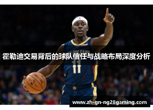 霍勒迪交易背后的球队信任与战略布局深度分析 霍勒迪交易背后的球队信任与战略布局深度分析