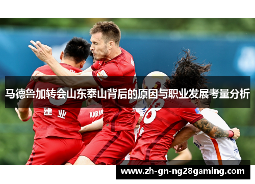 马德鲁加转会山东泰山背后的原因与职业发展考量分析