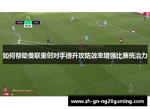 如何帮助曼联重创对手提升攻防效率增强比赛统治力
