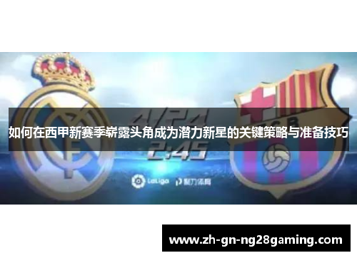 如何在西甲新赛季崭露头角成为潜力新星的关键策略与准备技巧