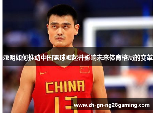 姚明如何推动中国篮球崛起并影响未来体育格局的变革