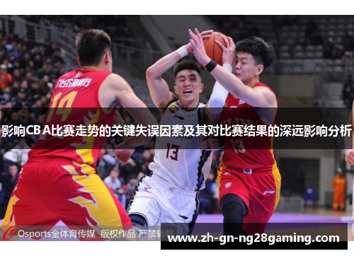 影响CBA比赛走势的关键失误因素及其对比赛结果的深远影响分析 影响CBA比赛走势的关键失误因素及其对比赛结果的深远影响分析