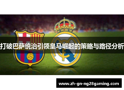 打破巴萨统治引领皇马崛起的策略与路径分析 打破巴萨统治引领皇马崛起的策略与路径分析