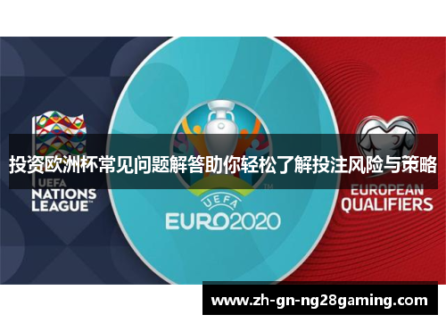 投资欧洲杯常见问题解答助你轻松了解投注风险与策略 投资欧洲杯常见问题解答助你轻松了解投注风险与策略