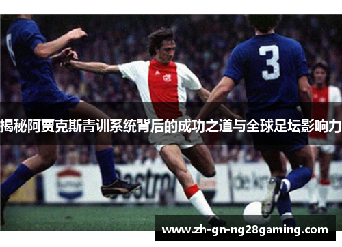 揭秘阿贾克斯青训系统背后的成功之道与全球足坛影响力 揭秘阿贾克斯青训系统背后的成功之道与全球足坛影响力