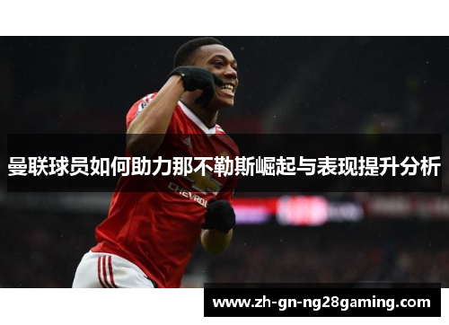 曼联球员如何助力那不勒斯崛起与表现提升分析 曼联球员如何助力那不勒斯崛起与表现提升分析